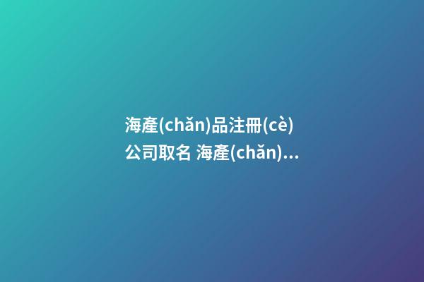 海產(chǎn)品注冊(cè)公司取名 海產(chǎn)品貿(mào)易公司起名-第1張-公司起名-玄機(jī)派